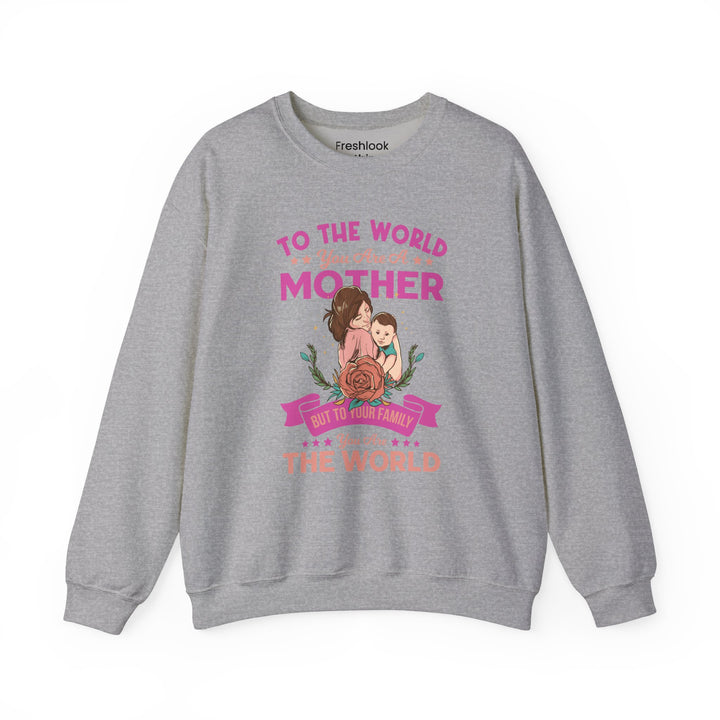 Mom's Sweatshirt - To The World You Are A Mother But To Your Family You are The World Design