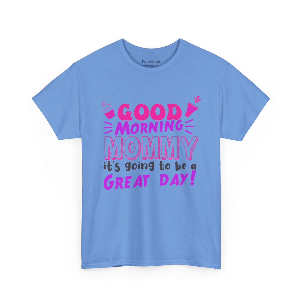 Mom T-Shirt - Good Morning Mommy, it’s going to be a GREAT DAY! Design