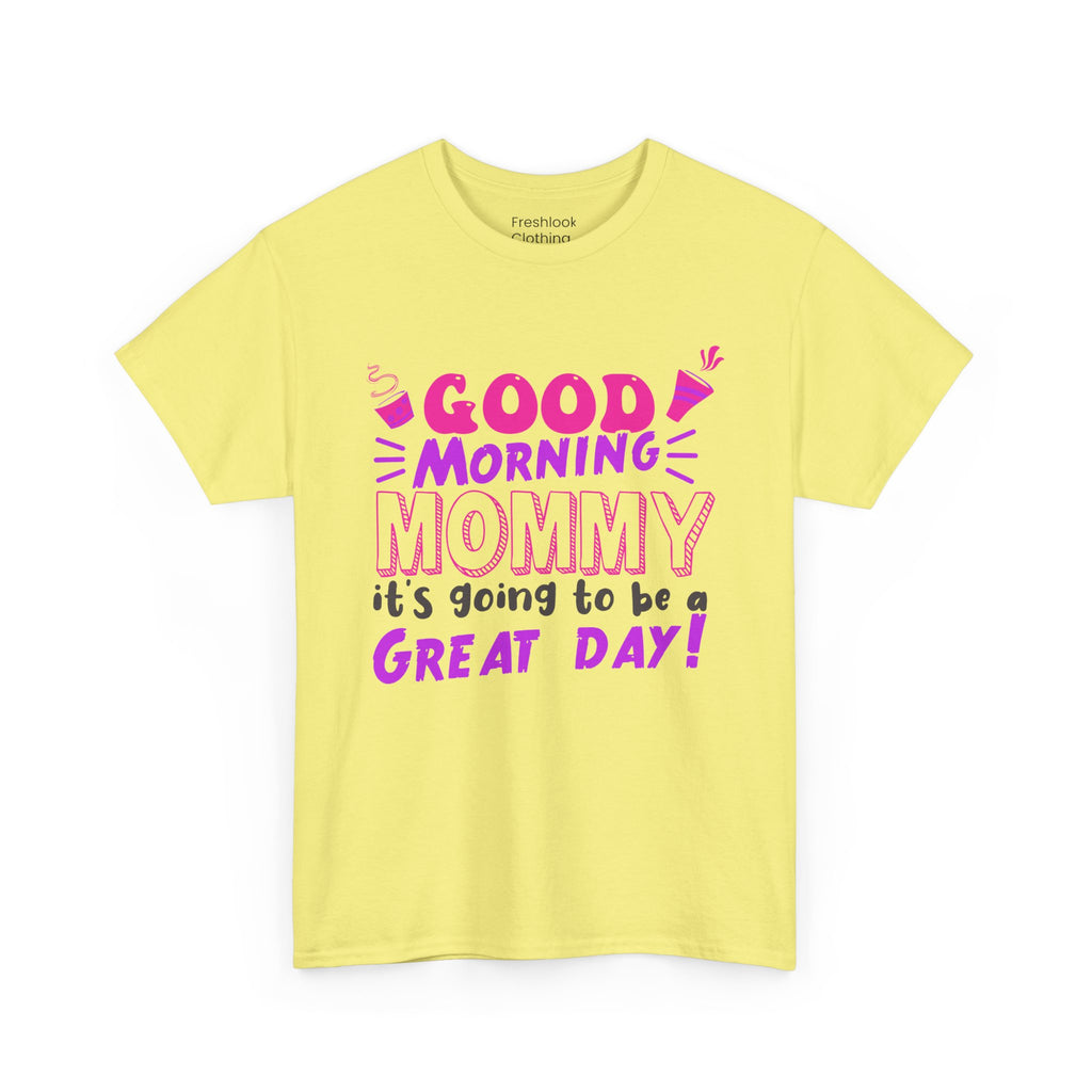 Mom T-Shirt - Good Morning Mommy, it’s going to be a GREAT DAY! Design