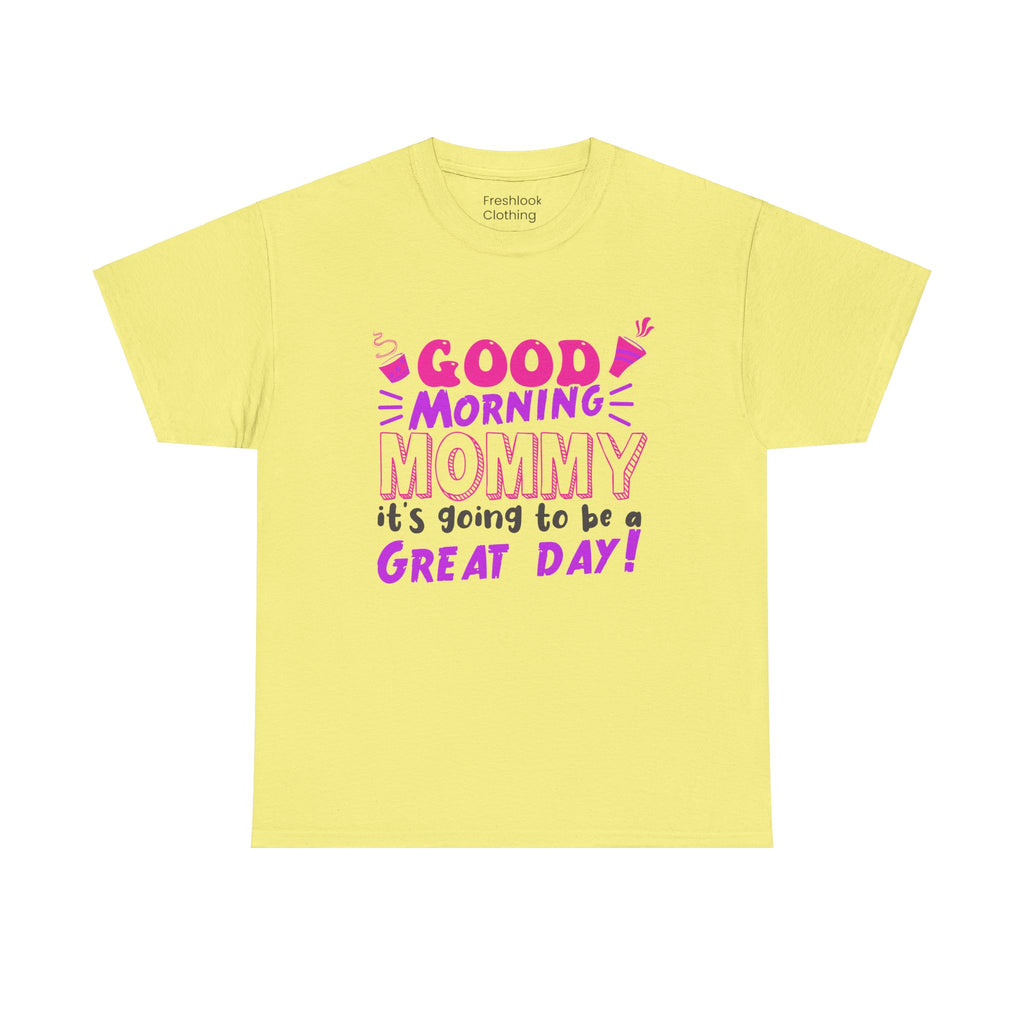 Mom T-Shirt - Good Morning Mommy, it’s going to be a GREAT DAY! Design