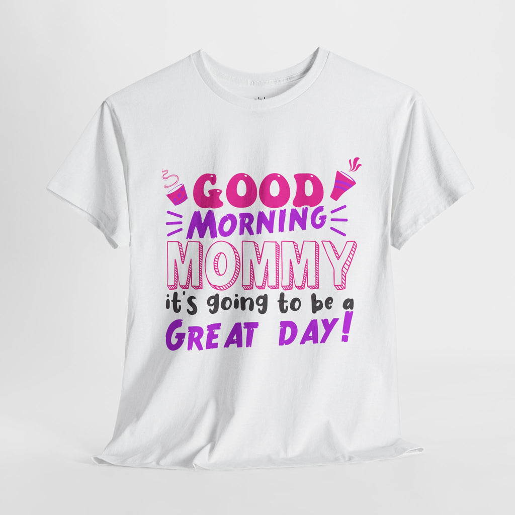 Mom T-Shirt - Good Morning Mommy, it’s going to be a GREAT DAY! Design