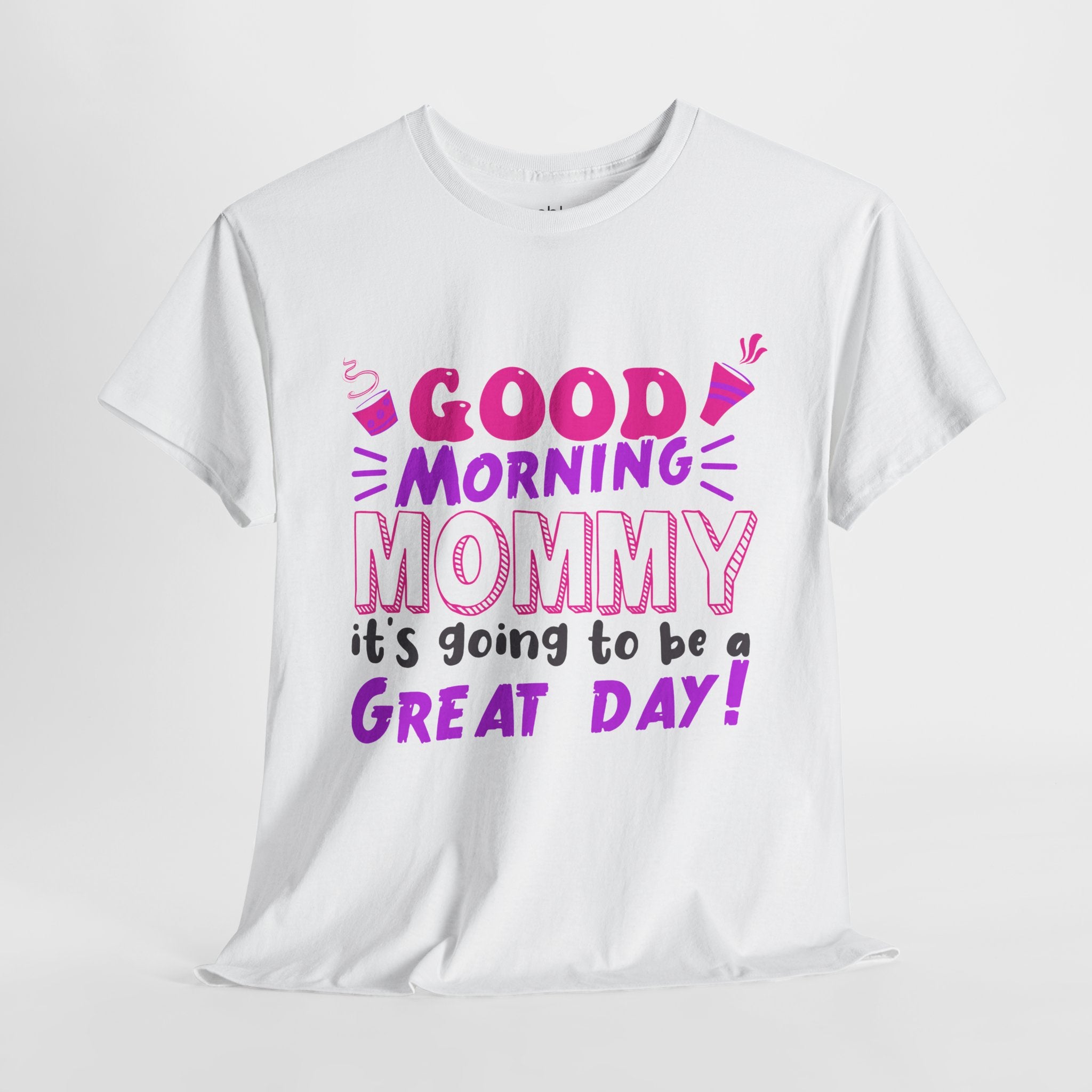 Mom T-Shirt - Good Morning Mommy, it’s going to be a GREAT DAY! Design