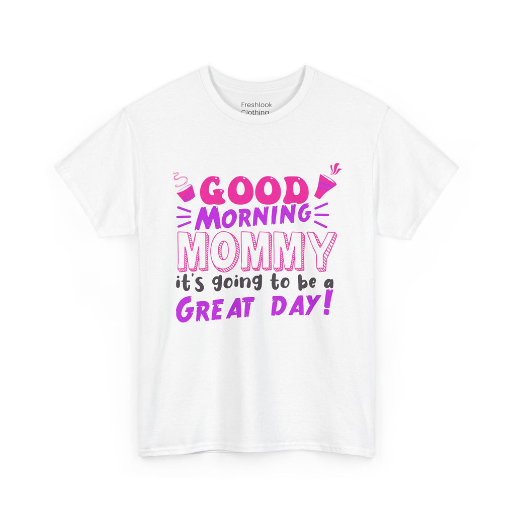 Mom T-Shirt - Good Morning Mommy, it’s going to be a GREAT DAY! Design