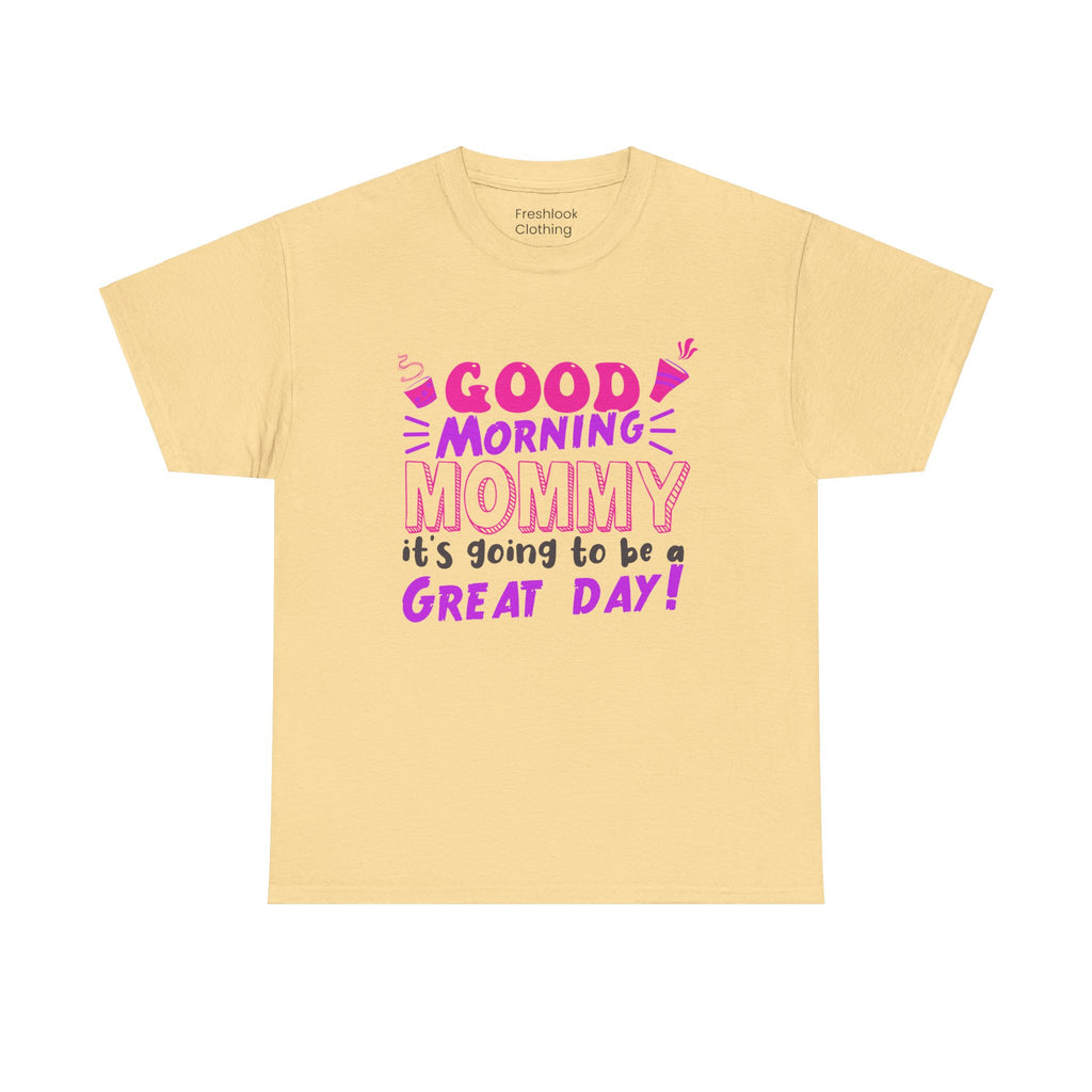 Mom T-Shirt - Good Morning Mommy, it’s going to be a GREAT DAY! Design