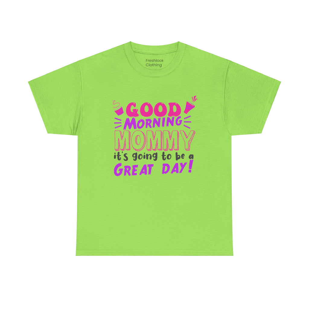 Mom T-Shirt - Good Morning Mommy, it’s going to be a GREAT DAY! Design