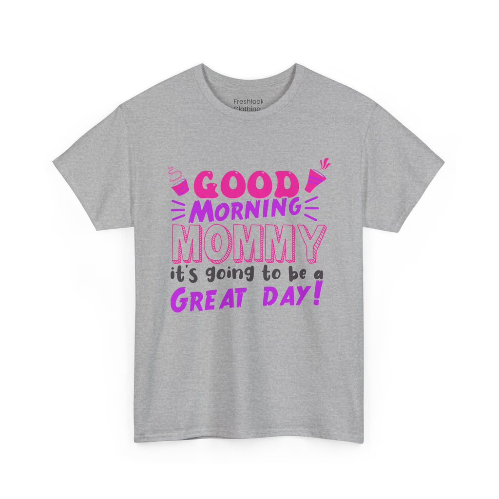 Mom T-Shirt - Good Morning Mommy, it’s going to be a GREAT DAY! Design
