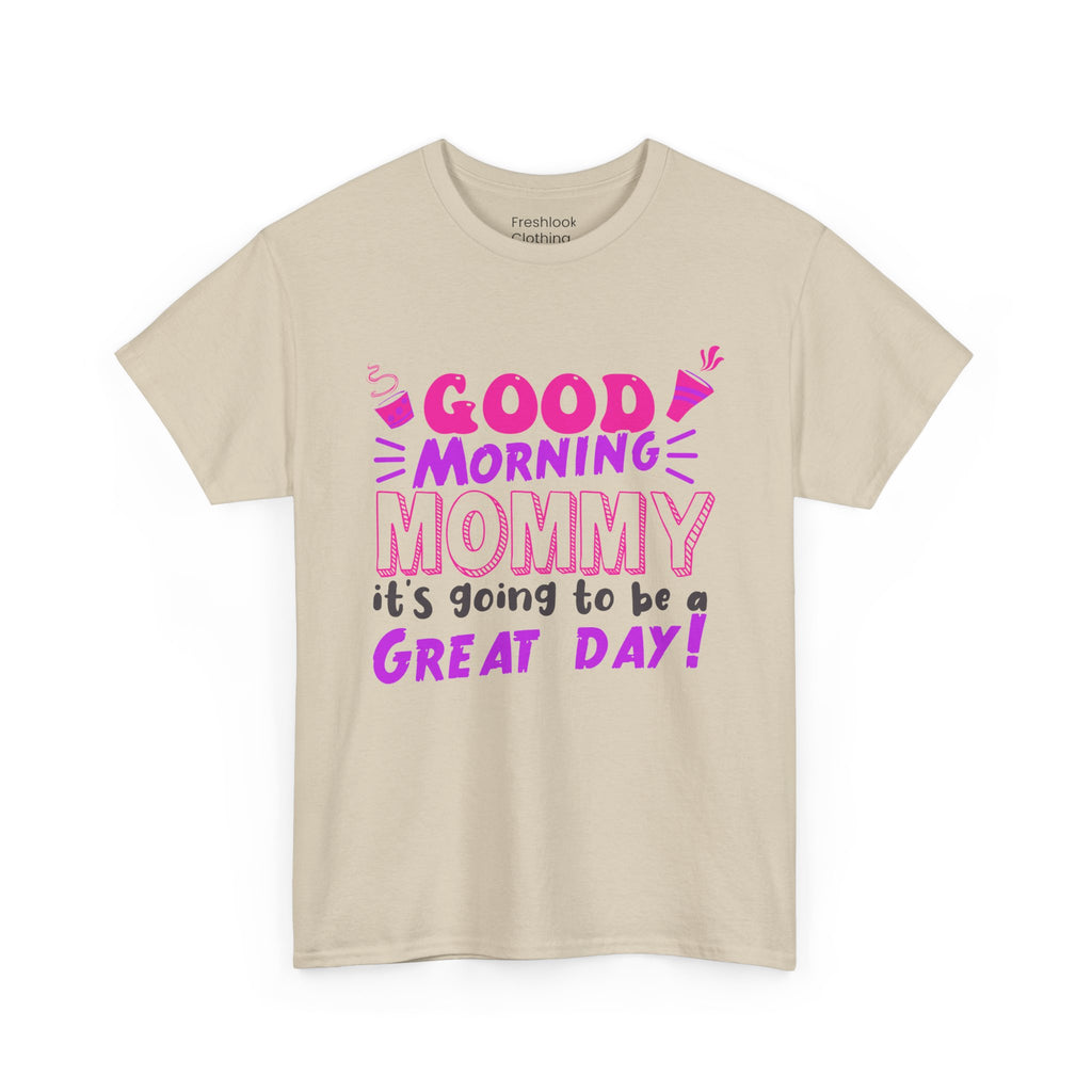 Mom T-Shirt - Good Morning Mommy, it’s going to be a GREAT DAY! Design