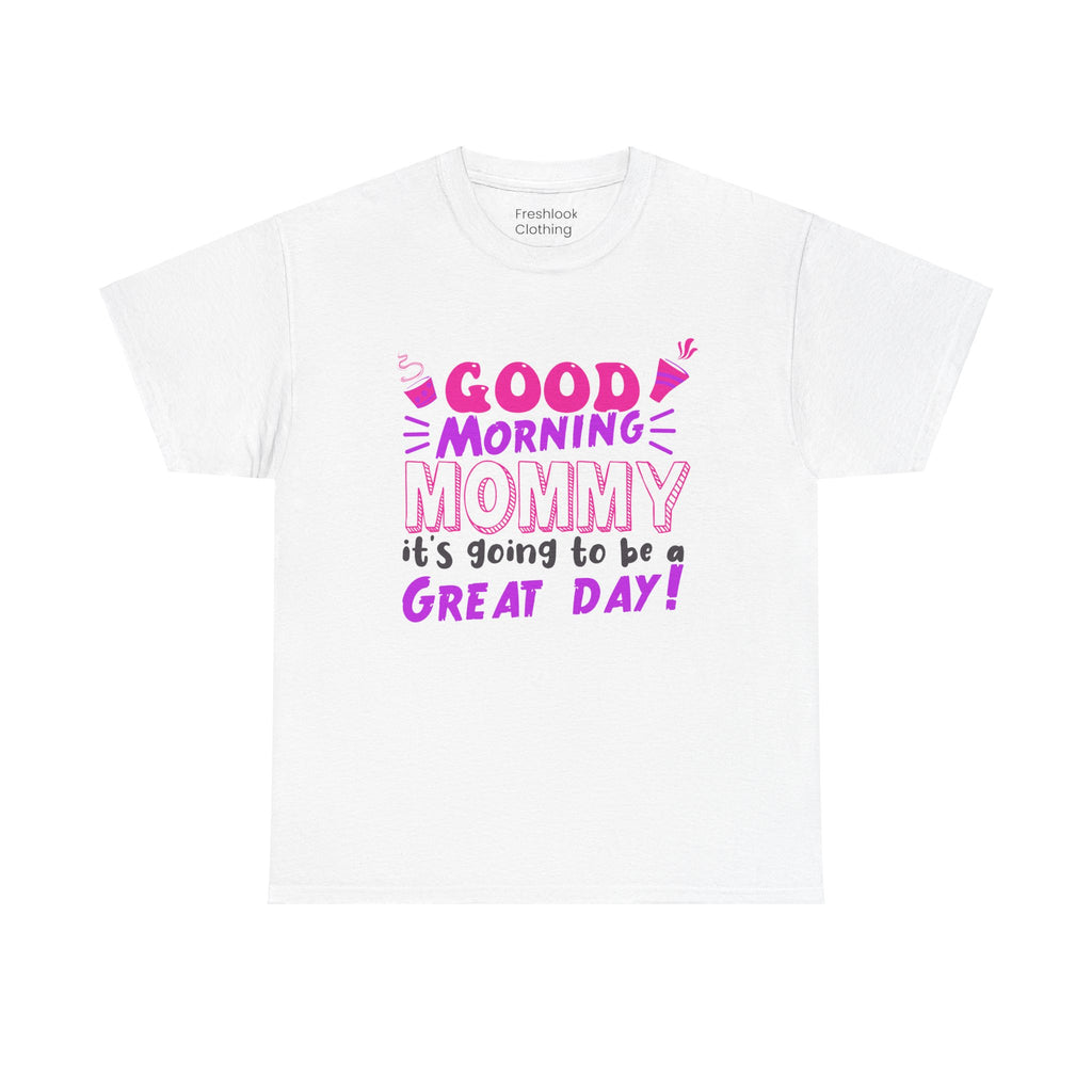 Mom T-Shirt - Good Morning Mommy, it’s going to be a GREAT DAY! Design