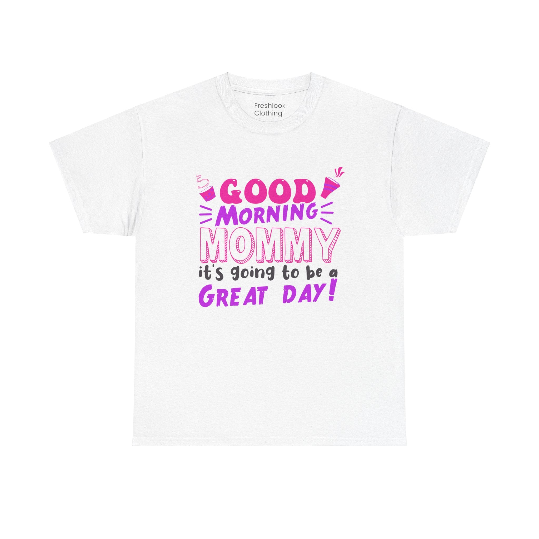 Mom T-Shirt - Good Morning Mommy, it’s going to be a GREAT DAY! Design