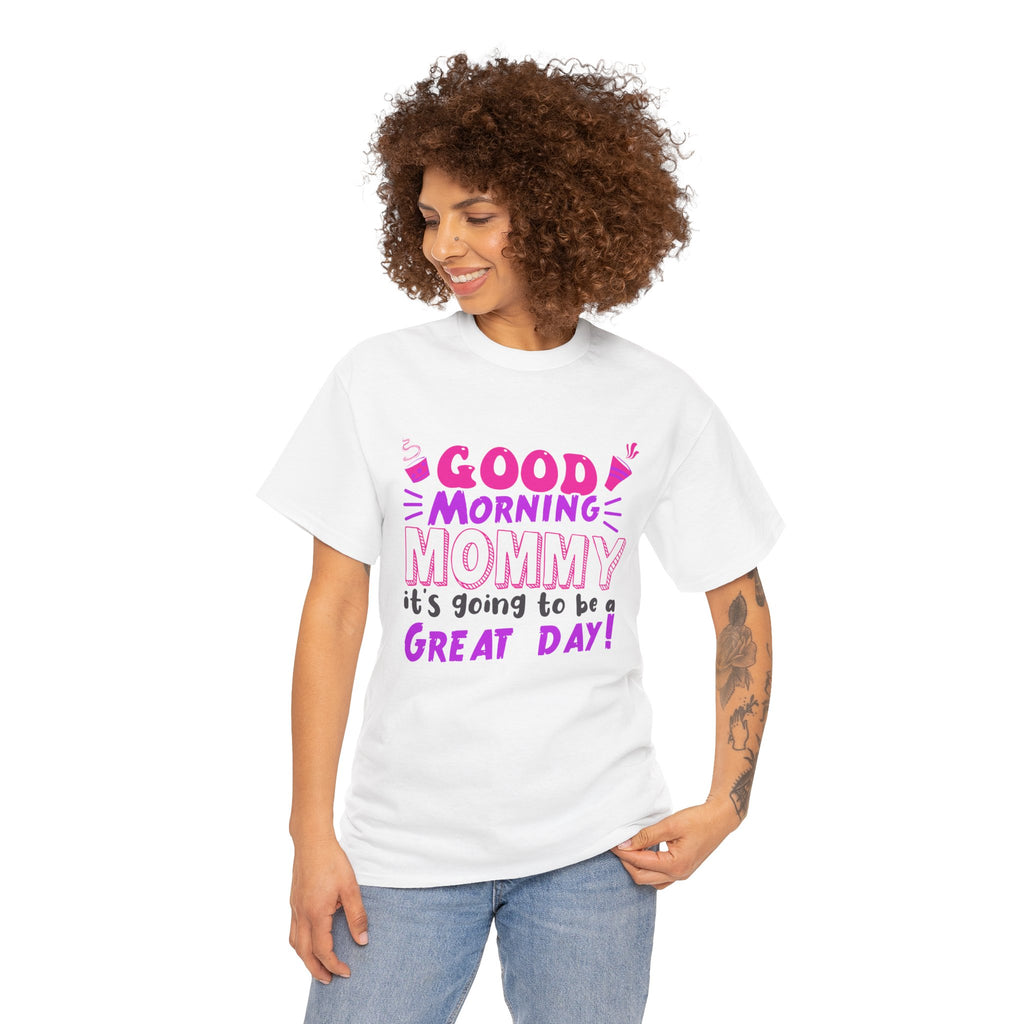 Mom T-Shirt - Good Morning Mommy, it’s going to be a GREAT DAY! Design