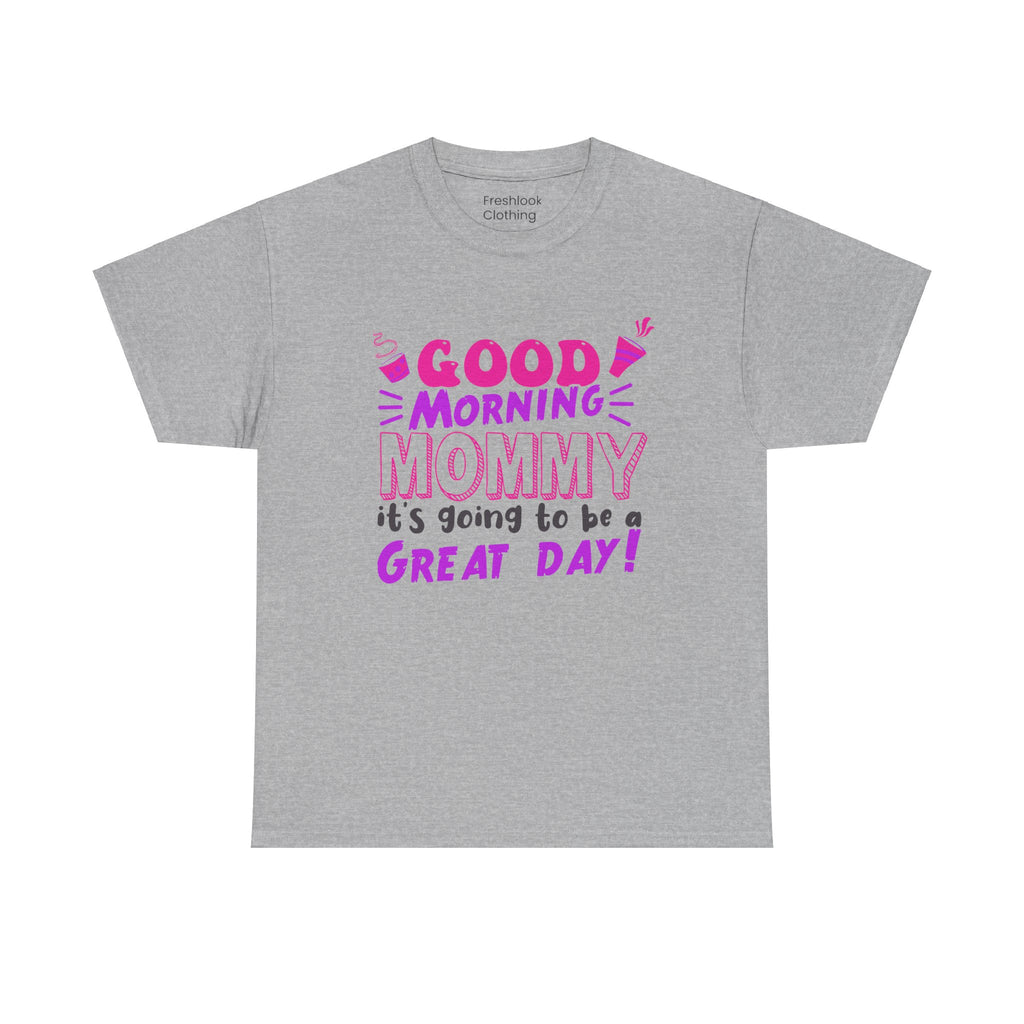 Mom T-Shirt - Good Morning Mommy, it’s going to be a GREAT DAY! Design